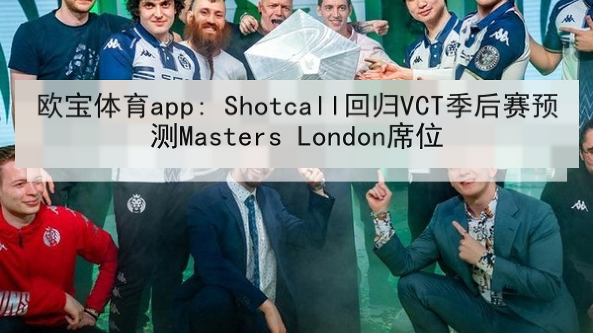 欧宝体育app: Shotcall回归VCT季后赛预测Masters London席位