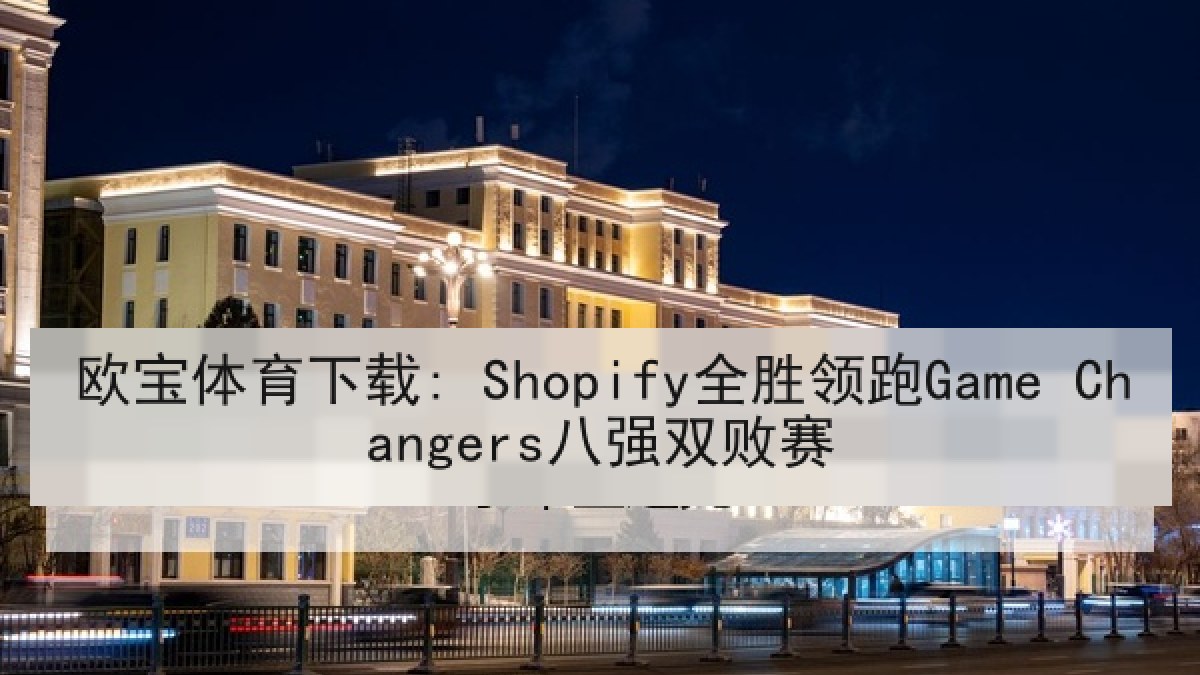 欧宝体育下载: Shopify全胜领跑Game Changers八强双败赛