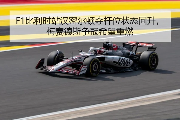 F1比利时站汉密尔顿夺杆位状态回升，梅赛德斯争冠希望重燃