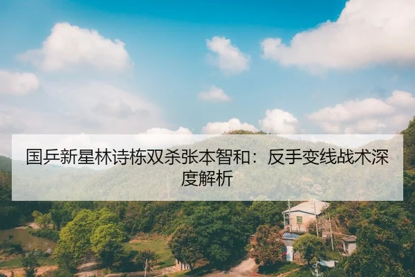 国乒新星林诗栋双杀张本智和：反手变线战术深度解析