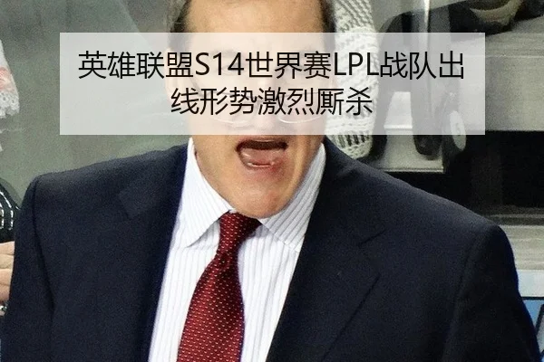 英雄联盟S14世界赛LPL战队出线形势激烈厮杀
