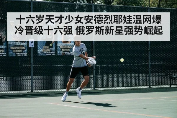 十六岁天才少女安德烈耶娃温网爆冷晋级十六强 俄罗斯新星强势崛起
