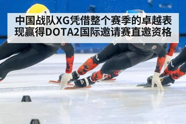 中国战队XG凭借整个赛季的卓越表现赢得DOTA2国际邀请赛直邀资格