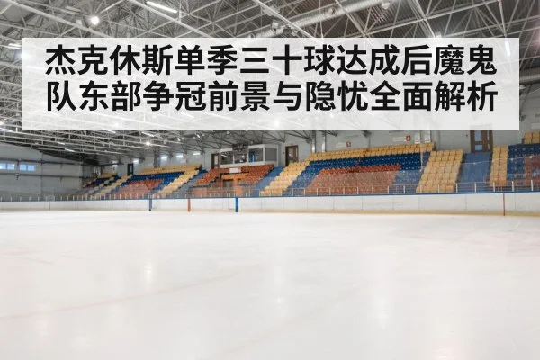 杰克休斯单季三十球达成后魔鬼队东部争冠前景与隐忧全面解析