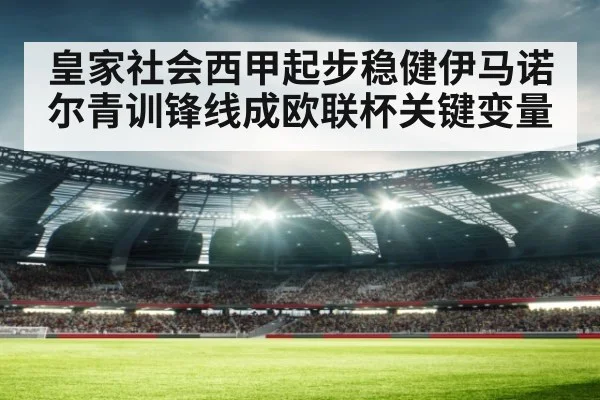 皇家社会西甲起步稳健伊马诺尔青训锋线成欧联杯关键变量