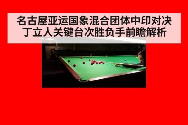 名古屋亚运国象混合团体中印对决丁立人关键台次胜负手前瞻解析