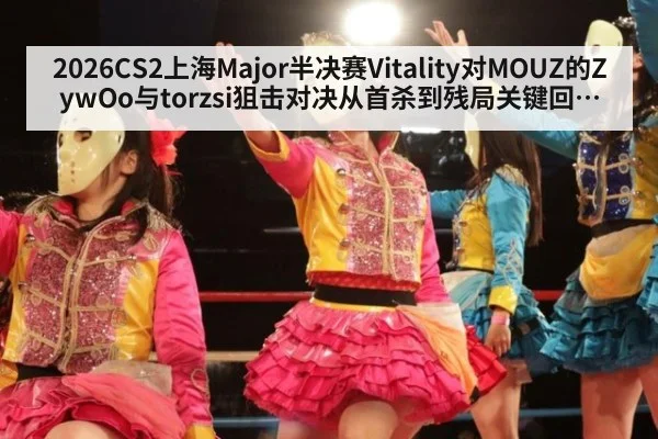 2026CS2上海Major半决赛Vitality对MOUZ的ZywOo与torzsi狙击对决从首杀到残局关键回合深度分析